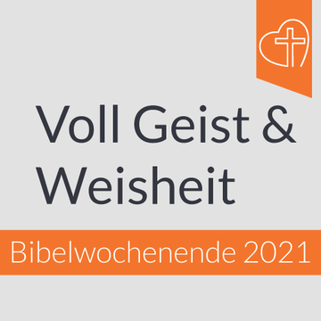 Bibelwochenende 2021 - Voll Geist & Weisheit - Wie man in Geist und Weisheit wächst